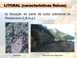 LITORAL (características físicas)
b) Elevação de parte da costa submersa no
Pleistoceno (1,8 m.a.).
Sambaqui Sinais de uma antiga praia
 