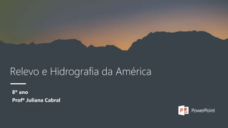 Relevo e Hidrografia da América
8º ano
Profª Juliana Cabral
 