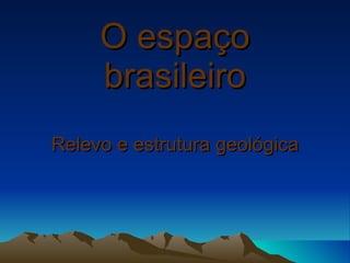 O espaço brasileiro Relevo e estrutura geológica 