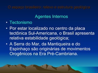 O espaço brasileiro: relevo e estrutura geológica <ul><li>Agentes Internos </li></ul><ul><li>Tectonismo </li></ul><ul><li>...