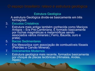 O espaço brasileiro: relevo e estrutura geológica <ul><li>Estrutura Geológica </li></ul><ul><li>A estrutura Geológica divi...