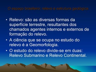 O espaço brasileiro: relevo e estrutura geológica <ul><li>Relevo: são as diversas formas da superfície terrestre, resultan...