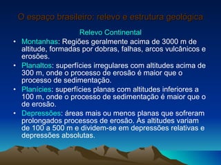 O espaço brasileiro: relevo e estrutura geológica <ul><li>Relevo Continental </li></ul><ul><li>Montanhas : Regiões geralme...