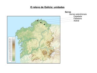 O relevo de Galicia: unidades
                                Serras
                                    Serras setentrionais
                                         Capelada
                                         Faladoira
                                         Xistral
 