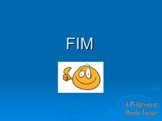 FIM A Professora: Paula Tomaz 