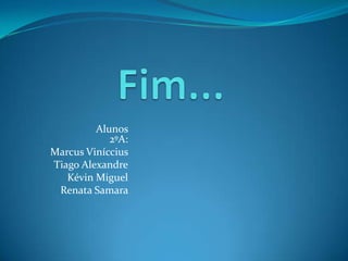 Alunos
            2ºA:
Marcus Viníccius
Tiago Alexandre
   Kévin Miguel
 Renata Samara
 