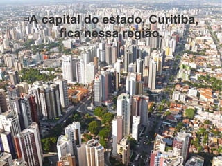 A capital do estado, Curitiba,
fica nessa região.
 