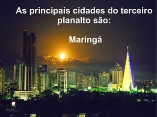 As principais cidades do terceiro
planalto são:
Maringá
 