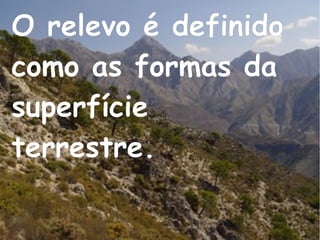 O relevo é definido
como as formas da
superfície
terrestre.
 