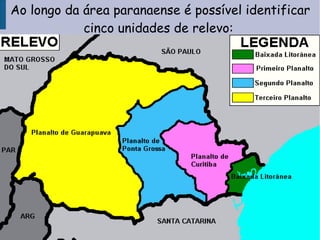 Ao longo da área paranaense é possível identificar
cinco unidades de relevo:
 