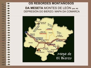 OS REBORDES MONTAÑOSOS
DA MESETA MONTES DE LEÓN (páx. 40)
DEPRESIÓN DO BIERZO: MAPA DA COMARCA
 