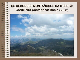 OS REBORDES MONTAÑOSOS DA MESETA:
Cordilleira Cantábrica: Babia (páx. 40)
 