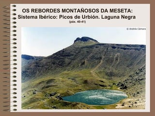 OS REBORDES MONTAÑOSOS DA MESETA:
Sistema Ibérico: Picos de Urbión. Laguna Negra
(páx. 40-41)
 