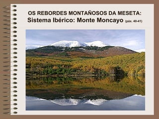 OS REBORDES MONTAÑOSOS DA MESETA:
Sistema Ibérico: Monte Moncayo (páx. 40-41)
 