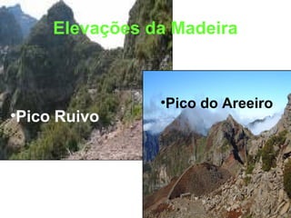 Elevações da Madeira
•Pico Ruivo
•Pico do Areeiro
 