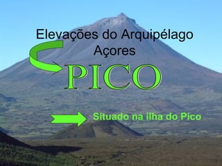 Elevações do Arquipélago
Açores
Situado na ilha do Pico
 