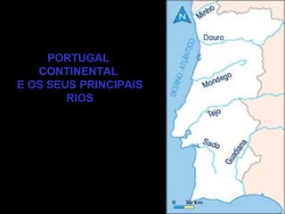 PORTUGAL
CONTINENTAL
E OS SEUS PRINCIPAIS
RIOS
 