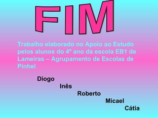 Trabalho elaborado no Apoio ao Estudo
pelos alunos do 4º ano da escola EB1 de
Lameiras – Agrupamento de Escolas de
Pinhel
Diogo
Inês
Roberto
Micael
Cátia
 