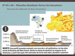 Nº 05 e 06 – Planaltos Residuais Norte/Sul Amazônico
- Nascente dos Afluentes da Bacia Amazônica.
-
 