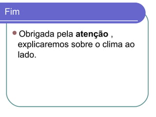 Fim

 Obrigada  pela atenção ,
  explicaremos sobre o clima ao
  lado.
 