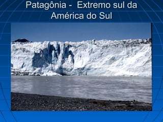 Patagônia - Extremo sul daPatagônia - Extremo sul da
América do SulAmérica do Sul
 