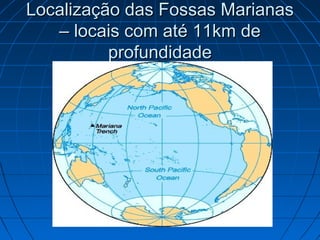 Localização das Fossas MarianasLocalização das Fossas Marianas
– locais com até 11km de– locais com até 11km de
profundidadeprofundidade
 