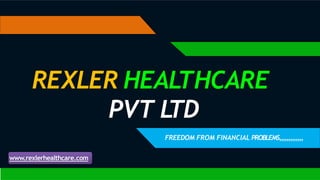 www.rexlerhealthcare.com
REXLER HEALTHCARE
PVT L
TD
FREEDOM FROM FINANCIAL PROBLEMS,,,,,,,,,,,,,
 