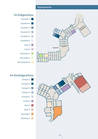 Tagungsräume


  Im Erdgeschoss
         Düsseldorf 1

         Düsseldorf 2
                                                                                     t
                                                                                   an d«
                                                                                 ur
         Düsseldorf 3                                                        s ta evar
                                                                           Re oul
                                                                             »B
         Düsseldorf 4

         Düsseldorf 5

         Düsseldorf 6

             Salon A
                                                       Rezeption
                                        Eingang
             Salon B

        Bad Steben 1

        Bad Steben 2

     Bad Salzdetfurth




Im Sockelgeschoss                                                      e
                                                                     hn
                                                                   Bü
          Stuttgart 1

          Stuttgart 2

          Stuttgart 3

          Stuttgart 4

          Stuttgart 5

            Frankfurt

              Berlin 1

             Berlin 2

         Braunlage 1

         Braunlage 2




                                                  45
 