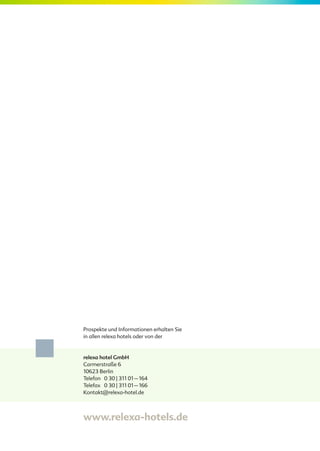 Prospekte und Informationen erhalten Sie
in allen relexa hotels oder von der


relexa hotel GmbH
Carmerstraße 6
10623 Berlin
Telefon 0 30 | 311 01 – 164
Telefax 0 30 | 311 01 – 166
Kontakt@relexa-hotel.de



www.relexa-hotels.de
 