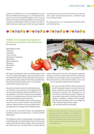 relexa Kla s s i ke r



einkochen und füllen Sie nun mit der Geflügelbrühe und der         ist, passieren Sie sie durch ein Sieb und erst kurz vor dem Ser-
Sahne auf. Während Sie die Suppe um ca. 1/4 einkochen lassen,      vieren geben Sie das Erbsenpüree dazu, so erhält die Suppe
können sie schon das Lorbeerblatt beigeben und mit Salz und        eine schöne grüne Farbe.
Pfeffer abschmecken. Den Spargel schälen und in kleine Stücke
schneiden, den Blumenkohl in Röschen zerteilen und beides in       Als Einlage geben Sie nun noch Spargel, Blumenkohl, Erbsen
heißem Salzwasser bissfest garen. Wenn die Suppe eingekocht        und Flusskrebse dazu.




Wolfsbarsch auf grünen Spargelspitzen
mit Quinea und weißem Tomatenschaum
(für 4 Personen)


400 g Wolfsbarschfilet
10 Tomaten
2 Schalotten
1 Stck. Sternanis
2 Bund grüner Thaispargel
200 g Quinoa
200 ml Schlagsahne
50 g Butter
100 ml Brühe
Rosmarin
                                         Ya




                                           on
                                           s




                                                             de




                                             ya                .
                                                             ia
                                                ©   www.fotol
Thymian


Bei diesem Zwischengang sollten die Vorbereitungen bereits         mittlerer Hitze auf den Herd. Durch die langsam ansteigende
schon 2 bis 3 Tage vorher beginnen, indem man die Tomaten mit      Temperatur in der Pfanne wellt sich der Fisch nicht so schnell und
dem Mixstab fein püriert und den entstandenen Tomatensud in        Sie bekommen eine besonders schöne, knusprig-braune Haut.
ein Baumwolltuch gibt und dann für 2 bis 3 Tage abtropfen lässt.   Wenn dies erreicht ist, einfach den Fisch drehen und nur noch
Dies sollte ohne Druck geschehen, denn nur so tropft der                                     kurz mit der Butter und den Kräutern nachbraten.
weiße Saft der Tomate aus dem Sud.
                                                                                                  Der Tipp vom Profi: Die Pfanne sollte nun nicht mehr
Als nächstes schwitzen sie die in feine Würfel geschnitte-                                        auf den Herd gestellt werden, da sonst die Aromen der
                                                                       HLPhoto © www.fotolia.de




nen Schalotten in ein wenig Öl an, bis sie glasig sind. Mit                                       Kräuter »verbrennen« und einen negativen bis bitteren
dem Tomatensaft ablöschen. Wenn der weiße Saft ein we-                                            Geschmack verursachen. Den Thaispargel kurz mit
nig eingekocht ist, die Sahne und den Sternanis beigeben                                          etwas Butter in einer Pfanne anbraten. Aufgrund sei-
und um ca. 1/3 reduzieren lassen. Mit Salz, Zucker und ein                                        ner geringen Größe verkürzt sich die Garzeit des Thai-
wenig weißem Balsamicoessig abschmecken.                                                          Spargels im Vergleich zu größeren Sorten erheblich,
Der Tipp vom Profi: Besonders schaumig wird die Sauce,                                            ohne dass dieser geschält werden muss. Lediglich die
wenn Sie sie kurz vor dem Anrichten mit dem Mixstab                                               Enden sollte leicht abgeschnitten werden.
aufmixen. Dadurch erreichen Sie wie beim Milchschaum                                               Nun noch alles anrichten und genießen.
des Cappuccinos eine cremige, leicht standfeste Struktur.


Für den Quinoa nur die Brühe erhitzen, das getreideähnliche            Quinoa, auch Inkareis, genannt, gehört zur Familie der Fuchsschwanz-

Samenkorn einstreuen und ziehen lassen – mit Salz und Pfeffer          gewächse. Quinoa stammt aus Südamerika, wo es seit 6.000 Jahren ein

abschmecken.                                                           Hauptnahrungsmittel ist. Es wurde besonders in den Hochebenen der An-

                                                                       den oberhalb einer Höhe von 4.000 m angebaut. Dort war die Pflanze für

Den Wolfsbarsch sollten Sie gut geschuppt und entgrätet beim           die Menschen unentbehrlich, da Mais als einziger Ersatz in diesen Höhen

Fachhändler kaufen. Zum Braten diesen mit einem Tuch trocken           nicht mehr angebaut werden konnte. Quinoa gibt es sowohl als weiße als

tupfen und die Hautseite leicht mehlieren. Mit der Hautseite le-       auch als schwarze Samen.

gen Sie den Fisch nun in die kalte Pfanne und stellen diese bei


                                                                                                                                      relexa revue 1/2012   | 31
 