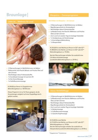 Braunlage |                                                        Kleopatra – Damenprogramm

                                                              Sich fühlen wie Kleopatra – ein Genuss!
      Liebe ist ... Wellness für zwei
                                                              ■	    2 Übernachtungen im Wohlfühlzimmer mit Balkon
                                                              ■	    Begrüßungscocktail am Anreiseabend
                                                              ■	    Reichhaltiges relexa-Frühstücksbuffet
                                                              ■	    Leihbademantel, eine Flasche »Wellness« und frisches
                                                                    Obst auf dem Zimmer
                                                              ■	    Zum Lunch am zweiten Tag ein knackiger Salatteller
                                                              ■	    1 x Handpackung und Handmassage
                                                              ■	    1 x Kosmetikgrundbehandlung
                                                              ■	    1 x Kleopatrabad


                                                                   E 235,00 für zwei Nächte pro Person im DZ* oder EZ**
                                                                   E 289,00 für drei Nächte pro Person im DZ* oder EZ**
                                                                   Behandlungsdauer ca. 115 Min.

                                                                   Bei drei Übernachtungen erhalten Sie zusätzlich eine
                                                                   Chi-Maxx-Schüttelmassage
                                                                   (zusätzliche Behandlungsdauer ca. 20 Min.)

  © iStockphoto.com/Yuri Arcurs




■		   2 Übernachtungen im Wohlfühlzimmer mit Balkon
■		   Bademantel, eine Flasche Wasser und frisches Obst auf
      dem Zimmer
■		   Reichhaltiges relexa-Frühstücksbuffet
■		   1x Ganzkörpermassage mit warmem Öl
■		   1x Hot-Stone-Massage
■		   1x Fußreflexzonenmassage

                                                                   ©iStockphoto.com/itsskin

      € 249,00 pro Person im Doppelzimmer
      Behandlungsdauer ca. 130 Minuten
                                                                   relexa Wohlfühltage
      Dieses Programm ist nur für Paare geeignet, da die
      Anwendungen zeitgleich auf einer Doppelliege durch-
      geführt werden.                                         ■	    2 Übernachtungen im Wohlfühlzimmer mit Balkon
                                                              ■	    Leihbademantel, eine Flasche »Wellness« und frisches
                                                                    Obst auf dem Zimmer
                                                              ■	    Reichhaltiges relexa-Frühstücksbuffet
                                                              ■	    Begrüßungscocktail am Anreiseabend
                                                              ■	    Zum Lunch am zweiten Tag ein knackiger Salatteller
                                                              ■	    1 x Rückenmassage
                                                              ■	    1 x Fußreflexzonenmassage
                                                              ■	    1 x Gesichts-Kopfmassage



                                                                   E 212,00 für zwei Nächte
                                                                   E 272,00 für drei Nächte pro Person im DZ* oder EZ**
                                                                   Behandlungsdauer ca. 70 Min.
                                                                   Bei drei Übernachtungen erhalten Sie zusätzlich ein
                                                                   Kleopatrabad (zusätzliche Behandlungsdauer ca. 20 Min.)


                                                               * Doppelzimmer ** Einzelzimmer

                                                                                                              relexa revue 1/2012   | 37
 