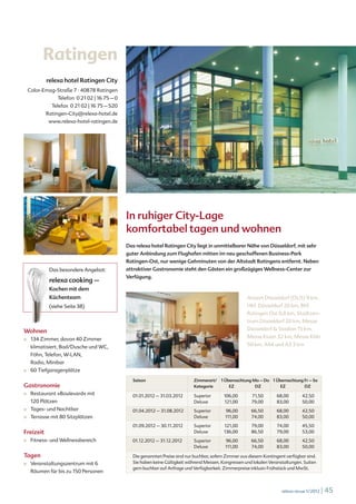 Ratingen
            relexa hotel Ratingen City
     Calor-Emag-Straße 7 · 40878 Ratingen
                    Telefon 0 21 02 | 16 75 – 0
               Telefax 0 21 02 | 16 75 – 520
            Ratingen-City@relexa-hotel.de
             www.relexa-hotel-ratingen.de




                                                  In ruhiger City-Lage
                                                  komfortabel tagen und wohnen
                                                  Das relexa hotel Ratingen City liegt in unmittelbarer Nähe von Düsseldorf, mit sehr
                                                  guter Anbindung zum Flughafen mitten im neu geschaffenen Business-Park
                                                  Ratingen-Ost, nur wenige Gehminuten von der Altstadt Ratingens entfernt. Neben
              Das besondere Angebot:              attraktiver Gastronomie steht den Gästen ein großzügiges Wellness-Center zur
                                                  Verfügung.
              relexa cooking –
              Kochen mit dem
              Küchenteam                                                                                    Airport Düsseldorf (DUS) 9 km,
              (siehe Seite 38)                                                                              Hbf. Düsseldorf 20 km, Bhf.
                                                                                                            Ratingen Ost 0,8 km, Stadtzen-
                                                                                                            trum Düsseldorf 20 km, Messe

Wohnen                                                                                                      Düsseldorf & Stadion 15 km,

■	    134 Zimmer, davon 40 Zimmer                                                                           Messe Essen 32 km, Messe Köln

      klimatisiert, Bad/Dusche und WC,                                                                      50 km, A44 und A3 3 km

      Föhn, Telefon, W-LAN,
      Radio, Minibar
■	    60 Tiefgaragenplätze
                                                    Saison                       Zimmerart/ 1 Übernachtung Mo – Do 1 Übernachtung Fr – So
Gastronomie                                                                      Kategorie      EZ          DZ         EZ         DZ
■	    Restaurant »Boulevard« mit                    01.01.2012 – 31.03.2012      Superior       106,00        71,50       68,00        42,50
      120 Plätzen                                                                Deluxe         121,00        79,00       83,00        50,00
■	    Tages- und Nachtbar                           01.04.2012 – 31.08.2012      Superior        96,00        66,50       68,00        42,50
■	    Terrasse mit 80 Sitzplätzen                                                Deluxe          111,00       74,00       83,00        50,00

                                                    01.09.2012 – 30.11.2012      Superior       121,00        79,00       74,00        45,50
Freizeit                                                                         Deluxe         136,00        86,50       79,00        53,00
■	    Fitness- und Wellnessbereich                  01.12.2012 – 31.12.2012      Superior        96,00        66,50       68,00        42,50
                                                                                 Deluxe          111,00       74,00       83,00        50,00

Tagen                                               Die genannten Preise sind nur buchbar, sofern Zimmer aus diesem Kontingent verfügbar sind.
■	    Veranstaltungszentrum mit 6                   Sie haben keine Gültigkeit während Messen, Kongressen und lokalen Veranstaltungen. Suiten
                                                    gern buchbar auf Anfrage und Verfügbarkeit. Zimmerpreise inklusiv Frühstück und MwSt.
      Räumen für bis zu 150 Personen


                                                                                                                             relexa revue 1/2012   | 45
 