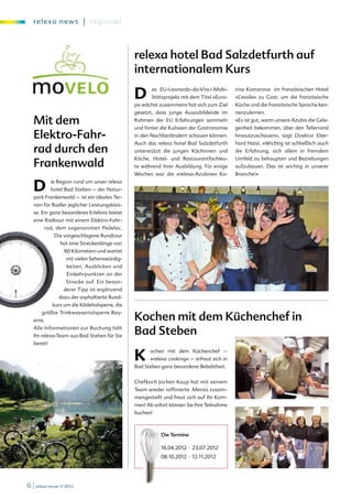 re l exa new s | regi onal



                                                                  relexa hotel Bad Salzdetfurth auf
                                                                  internationalem Kurs

                                                                  D      as EU-Leonardo-da-Vinci-Mobi-
                                                                         litätsprojekt mit dem Titel »Euro-
                                                                  pa wächst zusammen« hat sich zum Ziel
                                                                                                              rina Komarova im französischen Hotel
                                                                                                              »L’essile« zu Gast, um die französische
                                                                                                              Küche und die französische Sprache ken-
                                                                  gesetzt, dass junge Auszubildende im        nenzulernen.

                      Mit dem                                     Rahmen der EU Erfahrungen sammeln
                                                                  und hinter die Kulissen der Gastronomie
                                                                                                              »Es ist gut, wenn unsere Azubis die Gele-
                                                                                                              genheit bekommen, über den Tellerrand
                      Elektro-Fahr-                               in den Nachbarländern schauen können.       hinauszuschauen«, sagt Direktor Eber-
                                                                  Auch das relexa hotel Bad Salzdetfurth      hard Haist. »Wichtig ist schließlich auch
                      rad durch den                               unterstützt die jungen Köchinnen und        die Erfahrung, sich allein in fremdem

                      Frankenwald
                                                                  Köche, Hotel- und Restaurantfachleu-        Umfeld zu behaupten und Beziehungen
                                                                  te während ihrer Ausbildung. Für einige     aufzubauen. Das ist wichtig in unserer
                                                                  Wochen war die »relexa-Azubine« Ka-         Branche!«


                      D         ie Region rund um unser relexa
                                hotel Bad Steben – der Natur-
                      park Frankenwald – ist ein ideales Ter-
                      rain für Radler jeglicher Leistungsklas-
                      se. Ein ganz besonderes Erlebnis bietet
                      eine Radtour mit einem Elektro-Fahr-
                            rad, dem sogenannten Pedelec.
                                 Die vorgeschlagene Rundtour
    tockphoto.com/hu
© iS                die
                       m
                        m          hat eine Streckenlänge von
                                     60 Kilometern und wartet
                                      mit vielen Sehenswürdig-
                                      keiten, Ausblicken und
                                      Einkehrpunkten an der
                                      Strecke auf. Ein beson-
                                     derer Tipp ist ergänzend
                                   dazu der asphaltierte Rund-
                                kurs um die Ködeltalsperre, die

                                                                  Kochen mit dem Küchenchef in
                            größte Trinkwassertalsperre Bay-
                      erns.
                      Alle Informationen zur Buchung hält
                      Ihr relexa-Team aus Bad Steben für Sie
                                                                  Bad Steben
                      bereit!


                                                                  K     ochen mit dem Küchenchef –
                                                                        »relexa cooking« – erfreut sich in
                                                                  Bad Steben ganz besonderer Beliebtheit.


                                                                  Chefkoch Jochen Kaup hat mit seinem
                                                                  Team wieder raffinierte Menüs zusam-
                                                                  mengestellt und freut sich auf Ihr Kom-
                                                                  men! Ab sofort können Sie Ihre Teilnahme
                                                                  buchen!



                                                                             Die Termine

                                                                             16.04.2012 · 23.07.2012
                                                                             08.10.2012 · 12.11.2012




                 6 | relexa revue 1/2012
 