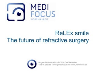 ReLEx smile
The future of refractive surgery
Bogaardenstraat 49c – B-3050 Oud Heverlee
+32 16 585958 – info@medifocus.be - www.medifocus.be
 