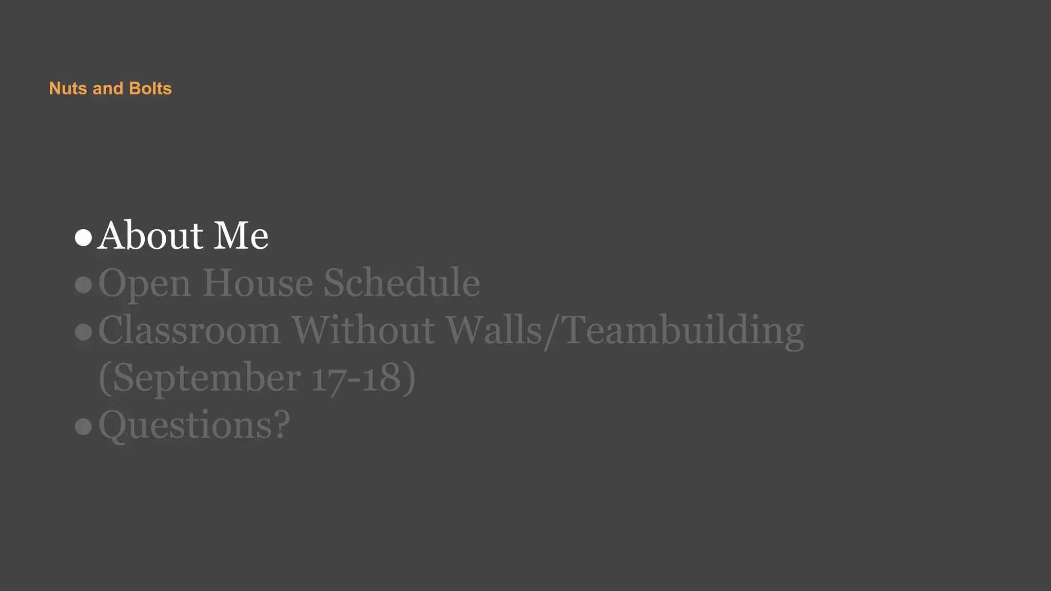 Nuts and Bolts
●About Me
●Open House Schedule
●Classroom Without Walls/Teambuilding
(September 17-18)
●Questions?
 