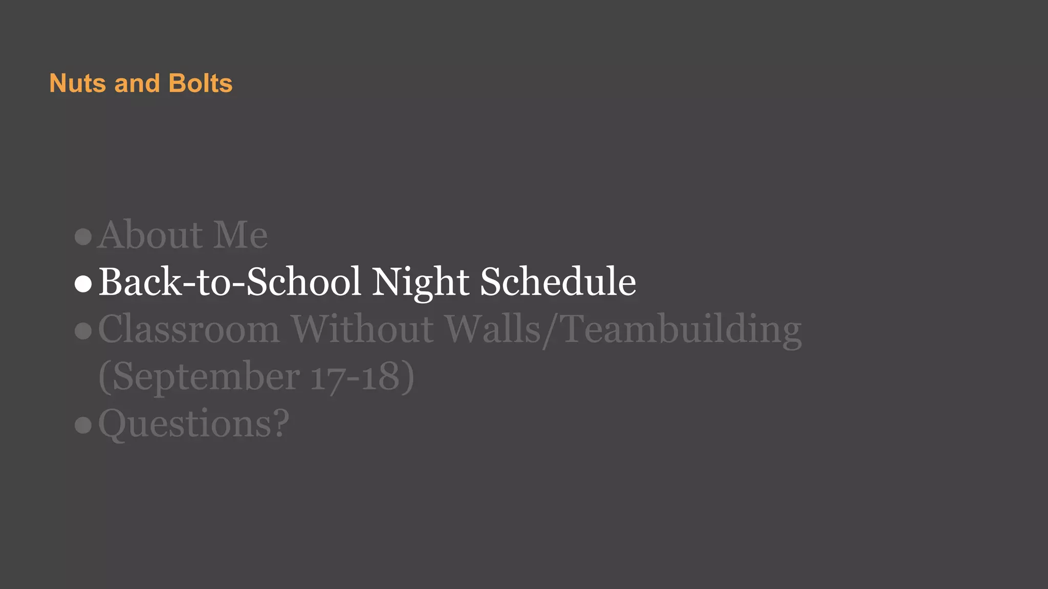Nuts and Bolts
●About Me
●Back-to-School Night Schedule
●Classroom Without Walls/Teambuilding
(September 17-18)
●Questions?
 