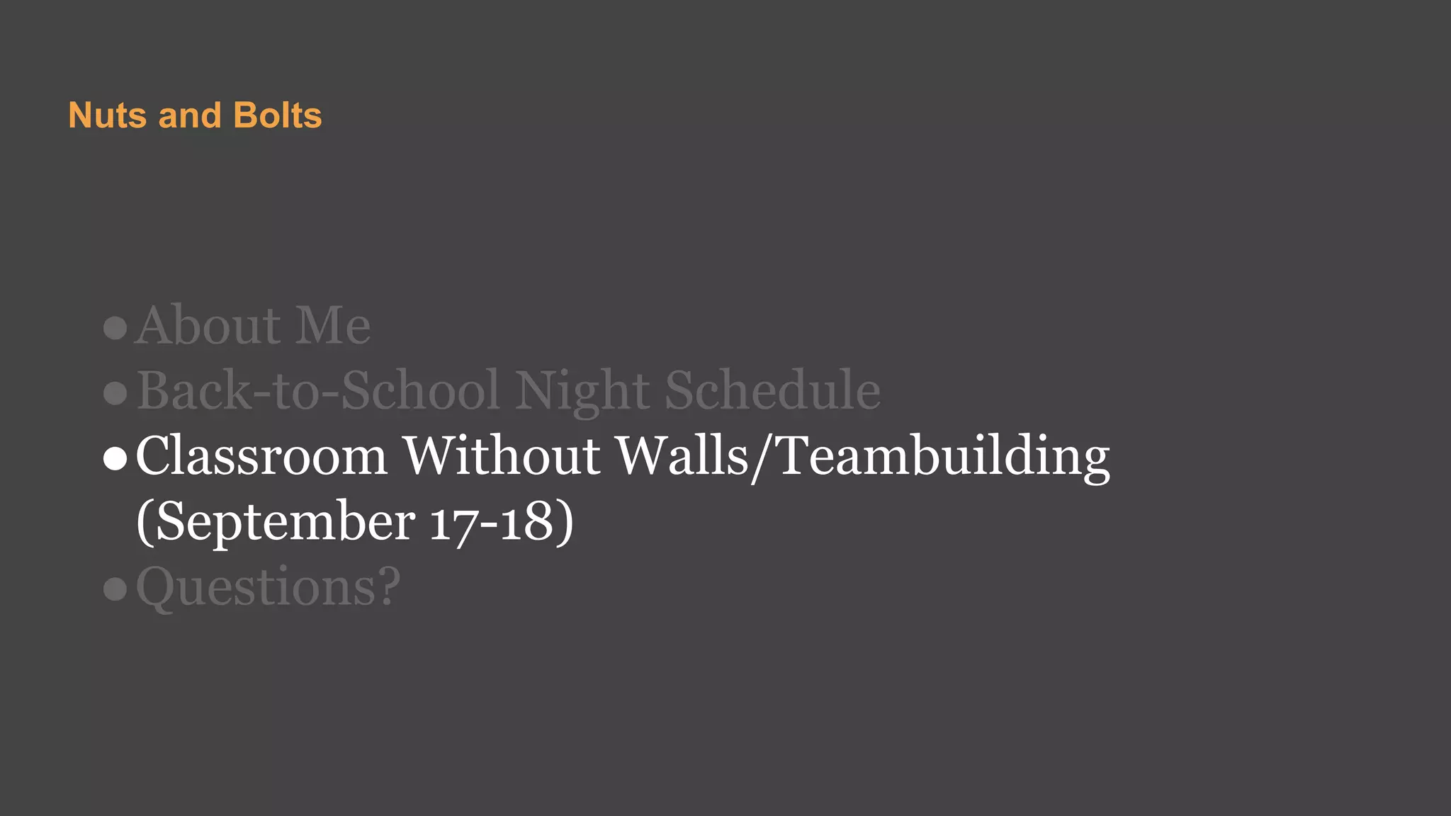 Nuts and Bolts
●About Me
●Back-to-School Night Schedule
●Classroom Without Walls/Teambuilding
(September 17-18)
●Questions?
 