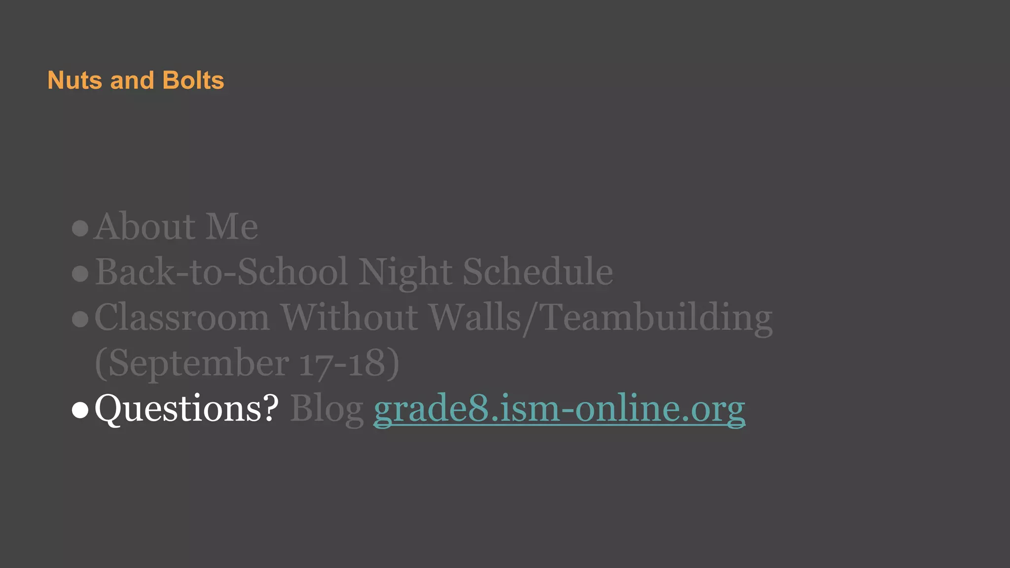 Nuts and Bolts
●About Me
●Back-to-School Night Schedule
●Classroom Without Walls/Teambuilding
(September 17-18)
●Questions? Blog grade8.ism-online.org
 
