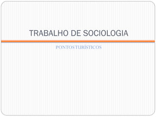 TRABALHO DE SOCIOLOGIA
PONTOSTURÍSTICOS
 