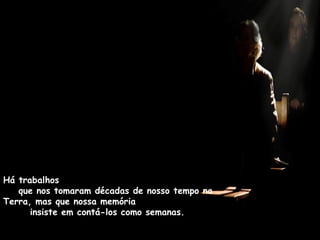 Há trabalhos  que nos tomaram décadas de nosso tempo na Terra, mas que nossa memória  insiste em contá-los como semanas. 