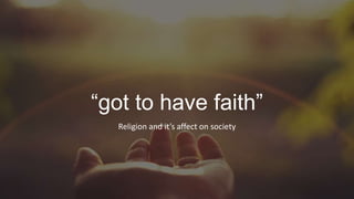 “got to have faith”
Religion and it’s affect on society
 