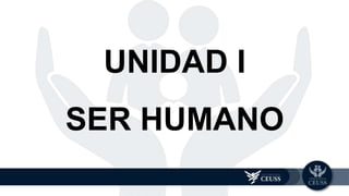 UNIDAD I
SER HUMANO
 