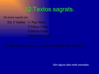 12.Textos sagrats. Els 4 Vedes:  1- Rig-Veda 2-Yahur-Veda  3-Sama-Veda  4-Atharva-Veda Els textos sagrats són: El Ramayana: Text on s’explica l’història del rei Rama.   Són alguns dels molts exemples. 