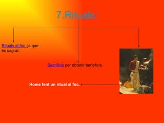 7.Rituals: Rituals al foc   ,ja que és sagrat. Home fent un ritual al foc. Sacrificis  per obtenir beneficis. 