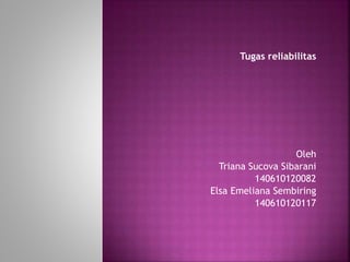 Tugas reliabilitas
Oleh
Triana Sucova Sibarani
140610120082
Elsa Emeliana Sembiring
140610120117
 
