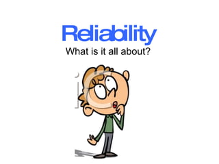 Reliability   What is it all about?  