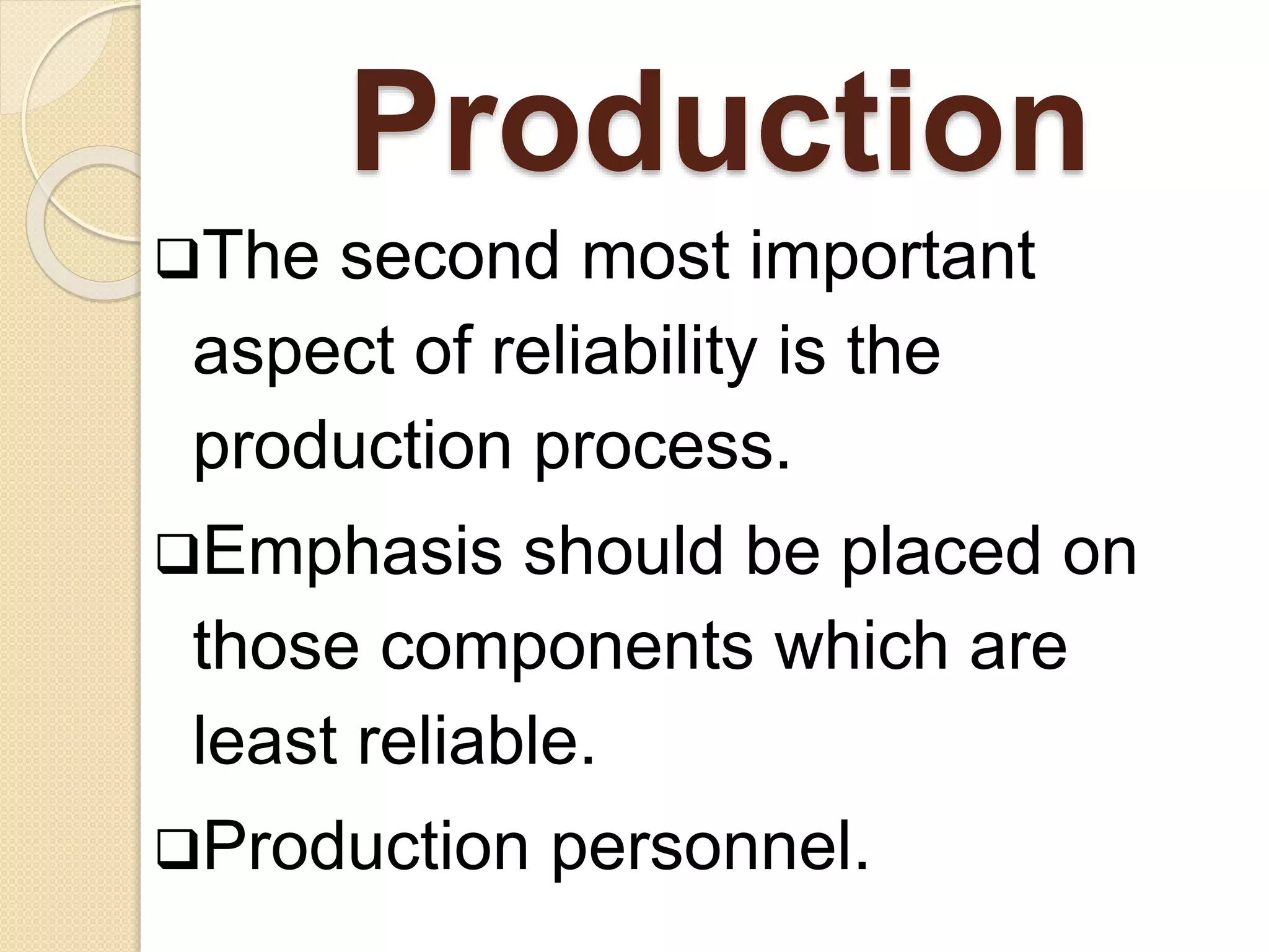Production 
The second most important 
aspect of reliability is the 
production process. 
Emphasis should be placed on 
those components which are 
least reliable. 
Production personnel. 
 