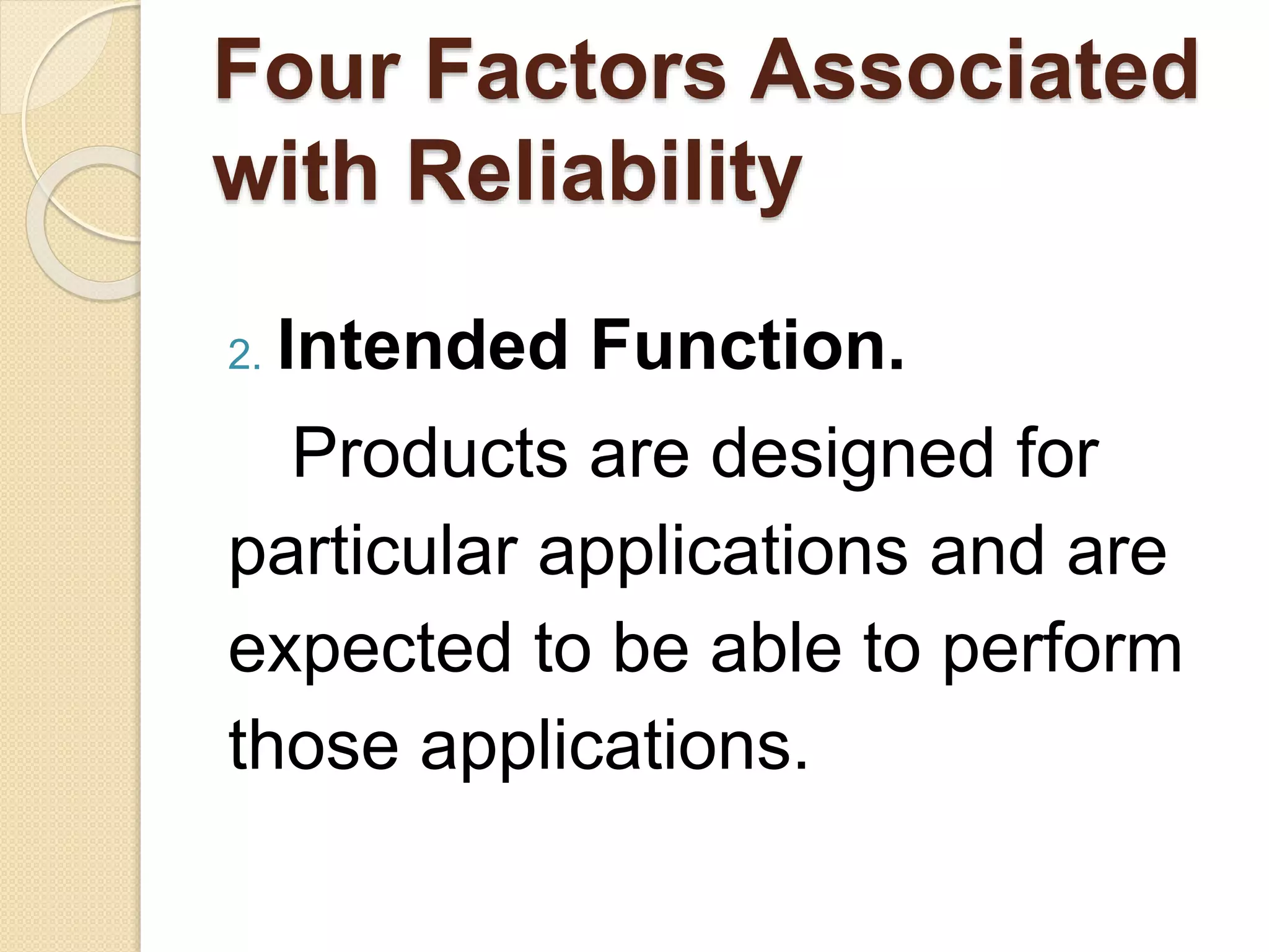 Four Factors Associated 
with Reliability 
2. Intended Function. 
Products are designed for 
particular applications and are 
expected to be able to perform 
those applications. 
 