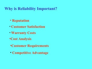 Why is Reliability Important?
• Reputation
• Customer Satisfaction
• Warranty Costs
•Cost Analysis
•Customer Requirements
• Competitive Advantage
 