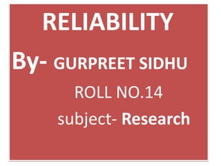 RELIABILITY
By- GURPREET SIDHU
ROLL NO.14
subject- Research
 